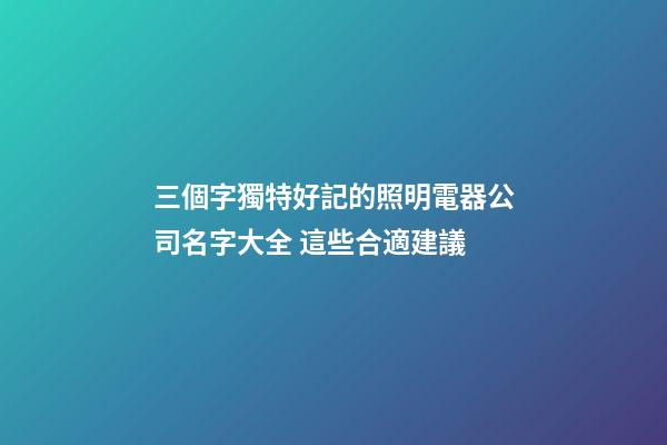 三個字獨特好記的照明電器公司名字大全 這些合適建議